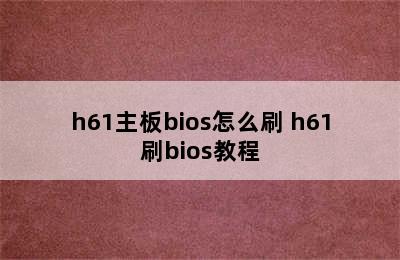 h61主板bios怎么刷 h61刷bios教程